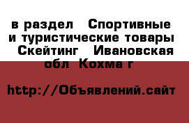 в раздел : Спортивные и туристические товары » Скейтинг . Ивановская обл.,Кохма г.
